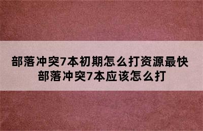 部落冲突7本初期怎么打资源最快 部落冲突7本应该怎么打